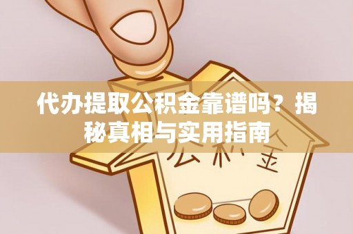泉港代办提取公积金靠谱吗？揭秘真相与实用指南