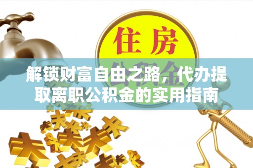 泉港解锁财富自由之路，代办提取离职公积金的实用指南