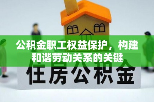 泉港公积金职工权益保护，构建和谐劳动关系的关键