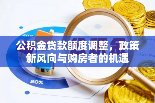 泉港公积金贷款额度调整，政策新风向与购房者的机遇