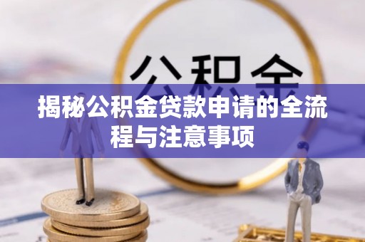 泉港揭秘公积金贷款申请的全流程与注意事项