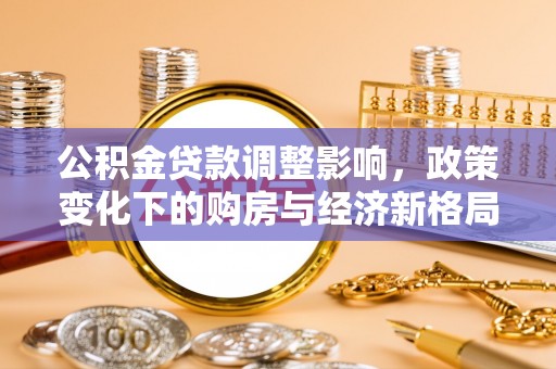 泉港公积金贷款调整影响，政策变化下的购房与经济新格局