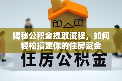 泉港揭秘公积金提取流程，如何轻松搞定你的住房资金