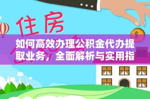 泉港如何高效办理公积金代办提取业务，全面解析与实用指南