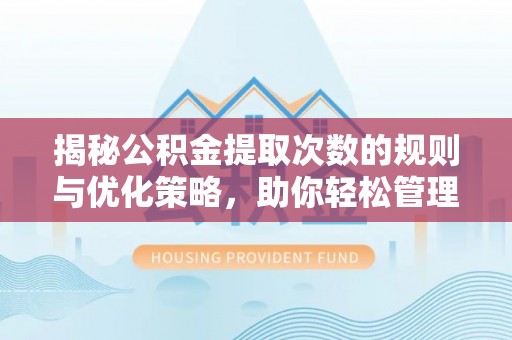 泉港揭秘公积金提取次数的规则与优化策略，助你轻松管理财务