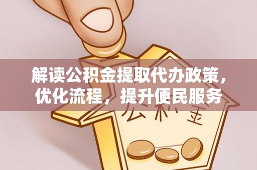 泉港解读公积金提取代办政策，优化流程，提升便民服务