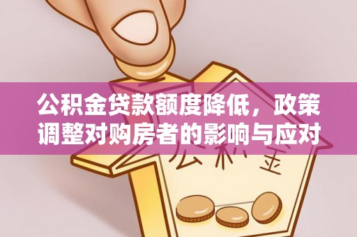 泉港公积金贷款额度降低，政策调整对购房者的影响与应对策略