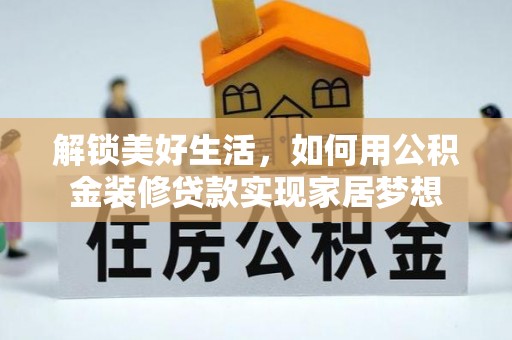 泉港解锁美好生活，如何用公积金装修贷款实现家居梦想