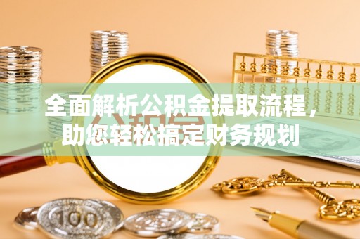泉港全面解析公积金提取流程，助您轻松搞定财务规划