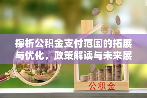 泉港探析公积金支付范围的拓展与优化，政策解读与未来展望