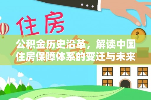 泉港公积金历史沿革，解读中国住房保障体系的变迁与未来