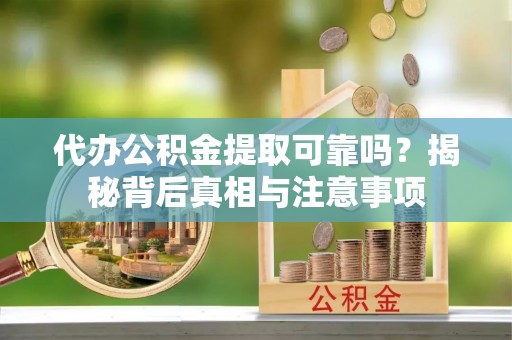 泉港代办公积金提取可靠吗？揭秘背后真相与注意事项