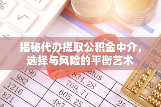 泉港揭秘代办提取公积金中介，选择与风险的平衡艺术