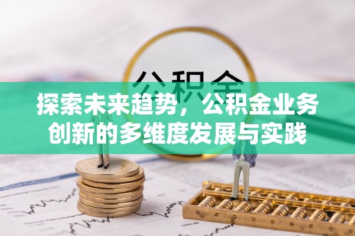 泉港探索未来趋势，公积金业务创新的多维度发展与实践