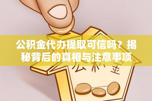 泉港公积金代办提取可信吗？揭秘背后的真相与注意事项