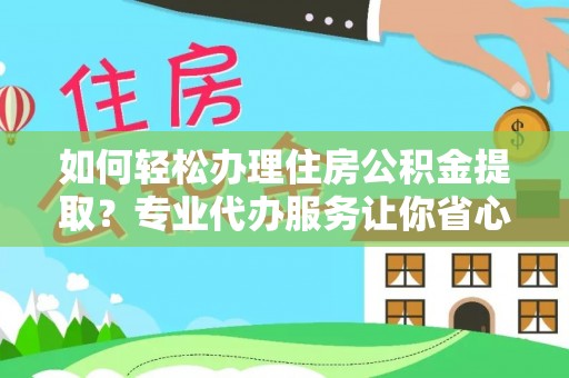 泉港如何轻松办理住房公积金提取？专业代办服务让你省心无忧