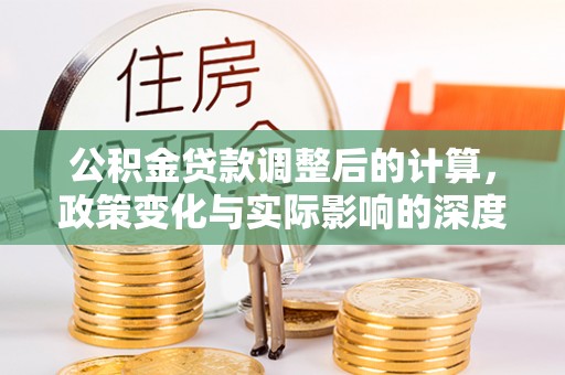 泉港公积金贷款调整后的计算，政策变化与实际影响的深度解析