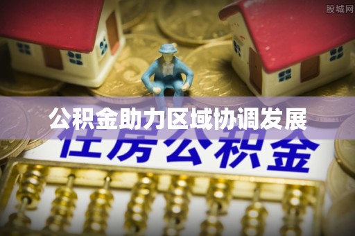 泉港公积金助力区域协调发展