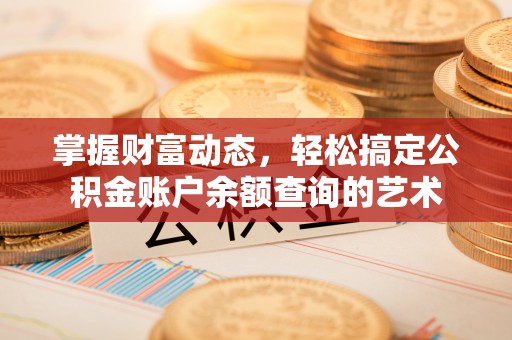 泉港掌握财富动态，轻松搞定公积金账户余额查询的艺术