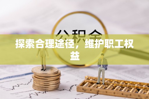 泉港探索合理途径，维护职工权益