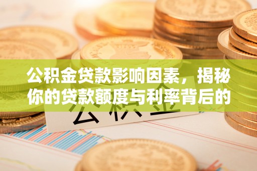 泉港公积金贷款影响因素，揭秘你的贷款额度与利率背后的秘密
