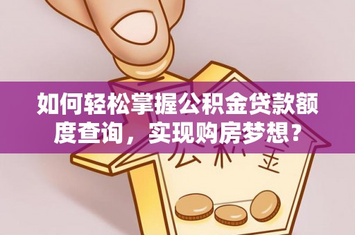 泉港如何轻松掌握公积金贷款额度查询，实现购房梦想？