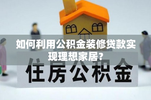 泉港如何利用公积金装修贷款实现理想家居？