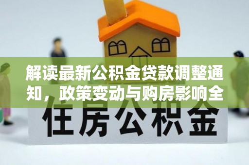 泉港解读最新公积金贷款调整通知，政策变动与购房影响全解析