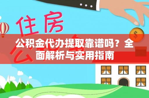 泉港公积金代办提取靠谱吗？全面解析与实用指南
