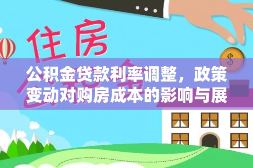 泉港公积金贷款利率调整，政策变动对购房成本的影响与展望