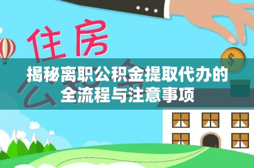 泉港揭秘离职公积金提取代办的全流程与注意事项