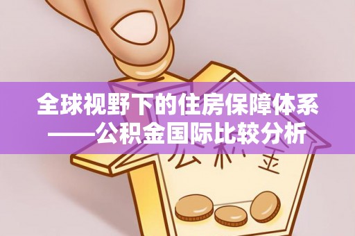 泉港全球视野下的住房保障体系——公积金国际比较分析