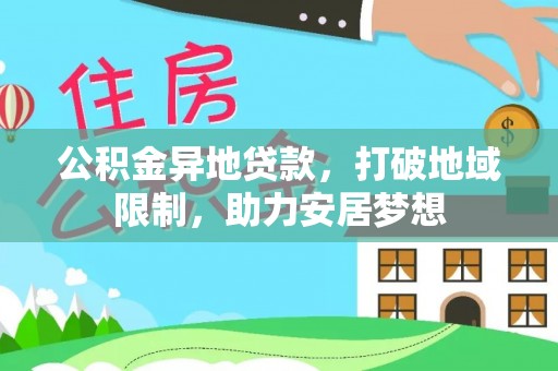 泉港公积金异地贷款，打破地域限制，助力安居梦想