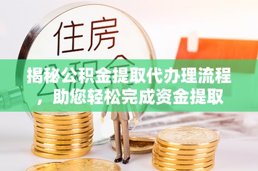 泉港揭秘公积金提取代办理流程，助您轻松完成资金提取
