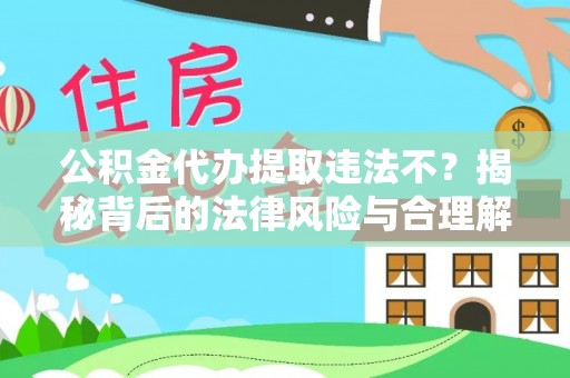 泉港公积金代办提取违法不？揭秘背后的法律风险与合理解决方案