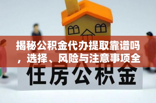 泉港揭秘公积金代办提取靠谱吗，选择、风险与注意事项全解析