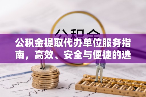 泉港公积金提取代办单位服务指南，高效、安全与便捷的选择