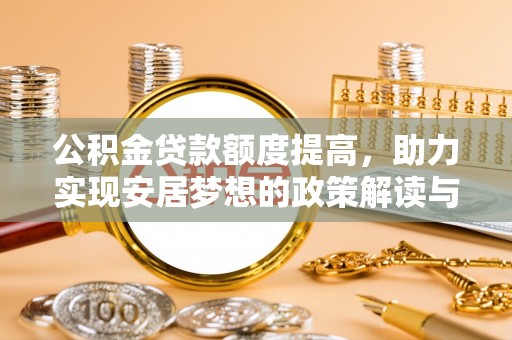 泉港公积金贷款额度提高，助力实现安居梦想的政策解读与未来展望