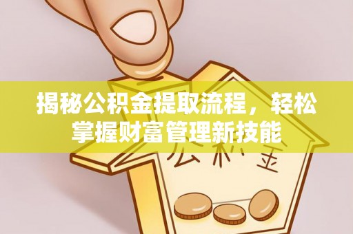 泉港揭秘公积金提取流程，轻松掌握财富管理新技能