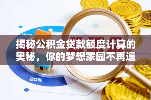 泉港揭秘公积金贷款额度计算的奥秘，你的梦想家园不再遥不可及