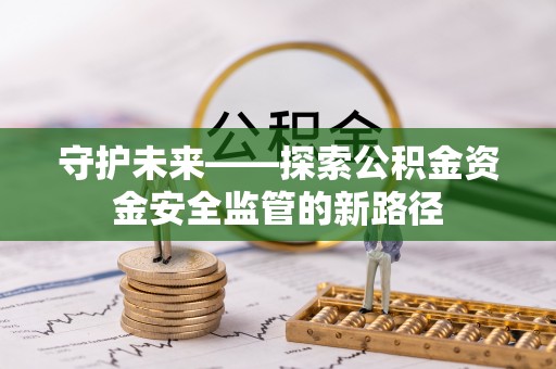 泉港守护未来——探索公积金资金安全监管的新路径