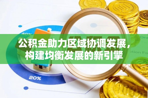 泉港公积金助力区域协调发展，构建均衡发展的新引擎