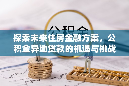 泉港探索未来住房金融方案，公积金异地贷款的机遇与挑战
