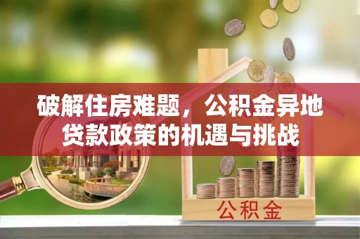 泉港破解住房难题，公积金异地贷款政策的机遇与挑战