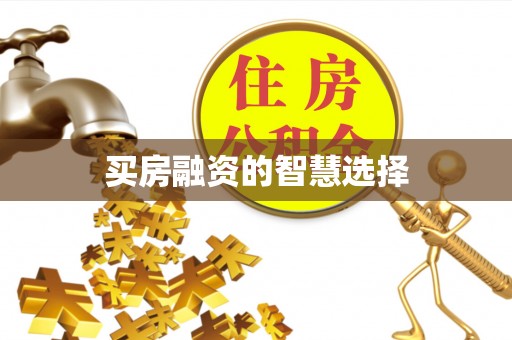 泉港买房融资的智慧选择