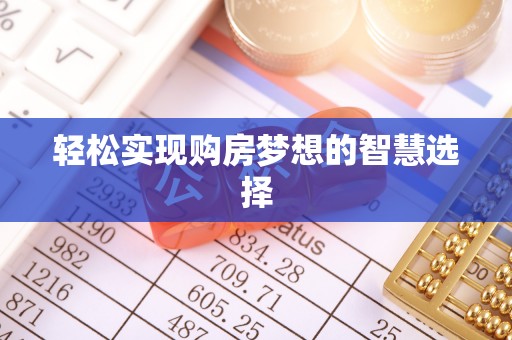 泉港轻松实现购房梦想的智慧选择