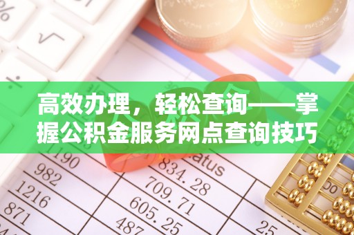 泉港高效办理，轻松查询——掌握公积金服务网点查询技巧