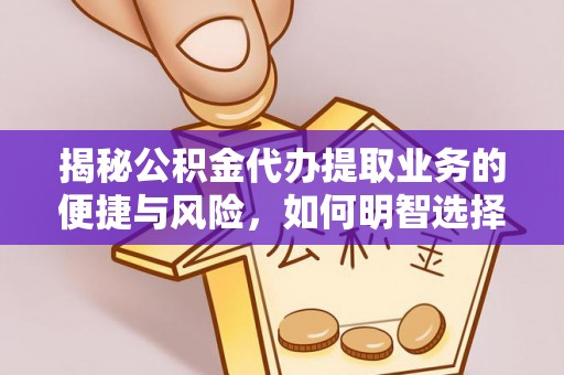 泉港揭秘公积金代办提取业务的便捷与风险，如何明智选择？