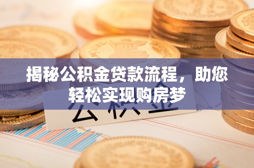 泉港揭秘公积金贷款流程，助您轻松实现购房梦