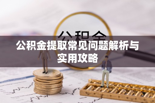 泉港公积金提取常见问题解析与实用攻略